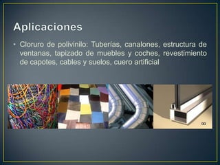 • Cloruro de polivinilo: Tuberías, canalones, estructura de
ventanas, tapizado de muebles y coches, revestimiento
de capotes, cables y suelos, cuero artificial
 