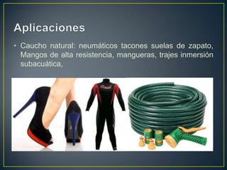 • Caucho natural: neumáticos tacones suelas de zapato,
Mangos de alta resistencia, mangueras, trajes inmersión
subacuática,
 