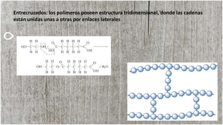 Entrecruzados: los polímeros poseen estructura tridimensional, donde las cadenas
están unidas unas a otras por enlaces laterales
 