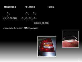 CH3 CH3 CH3
| | |
CH2=C–COOCH3 –CH2–C—CH2—C—
| |
COOCH3 COOCH3
metacrilato de metilo PMM (plexiglás)
MONÓMERO POLÍMERO USOS
18
 