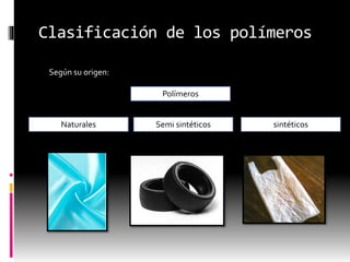 Clasificación de los polímeros
Según su origen:
Polímeros
Naturales Semi sintéticos sintéticos
 