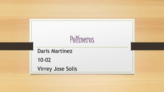 PolÍmeros
Daris Martinez
10-02
Virrey Jose Solis
 