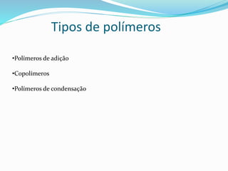 Tipos de polímeros
•Polímeros de adição
•Copolímeros
•Polímeros de condensação
 