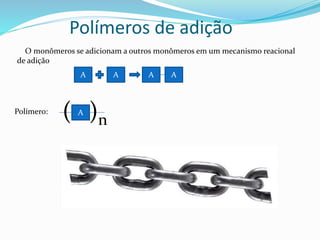 Polímeros de adição
O monômeros se adicionam a outros monômeros em um mecanismo reacional
de adição
A A AA
Polímero: A( )n
 