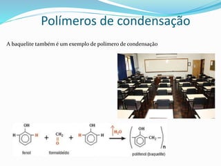 Polímeros de condensação
A baquelite também é um exemplo de polímero de condensação
 