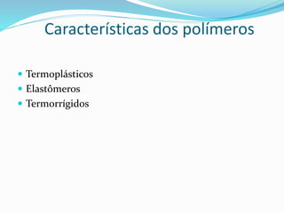 Características dos polímeros
 Termoplásticos
 Elastômeros
 Termorrígidos
 