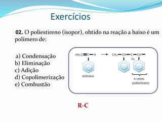 Exercícios
02. O poliestireno (isopor), obtido na reação a baixo é um
polímero de:
a) Condensação
b) Eliminação
c) Adição
d) Copolimerização
e) Combustão
R-C
 
