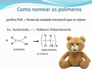 Como nomear os polímeros
prefixo Poli + Nome da unidade estrutural que se repete
Ex: Acrilonitrila ------ Polímero: Poliacrilonitrila
Lã sintética
 