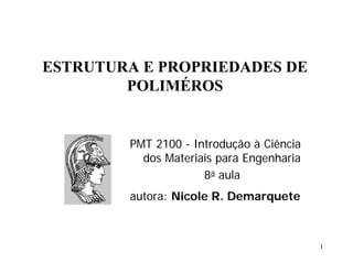 ESTRUTURA E PROPRIEDADES DE
POLIMÉROS
PMT 2100 - Introdução à Ciência
dos Materiais para Engenharia
8a aula
autora: Nicole R. Demarquete
1
 
