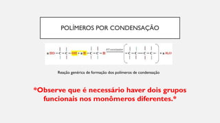 POLÍMEROS POR CONDENSAÇÃO
Reação genérica de formação dos polímeros de condensação
*Observe que é necessário haver dois grupos
funcionais nos monômeros diferentes.*
 