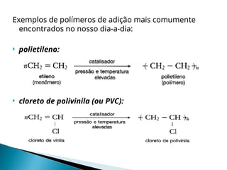 Exemplos de polímeros de adição mais comumente
encontrados no nosso dia-a-dia:
 polietileno:
 cloreto de polivinila (ou PVC):
 