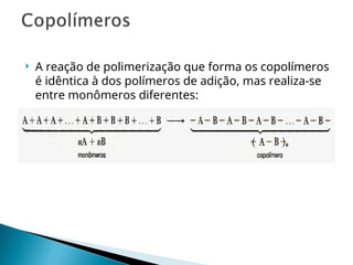  A reação de polimerização que forma os copolímeros
é idêntica à dos polímeros de adição, mas realiza-se
entre monômeros diferentes:
 