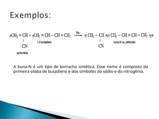 A buna-N é um tipo de borracha sintética. Esse nome é composto da
primeira sílaba de butadieno e dos símbolos do sódio e do nitrogênio.
 