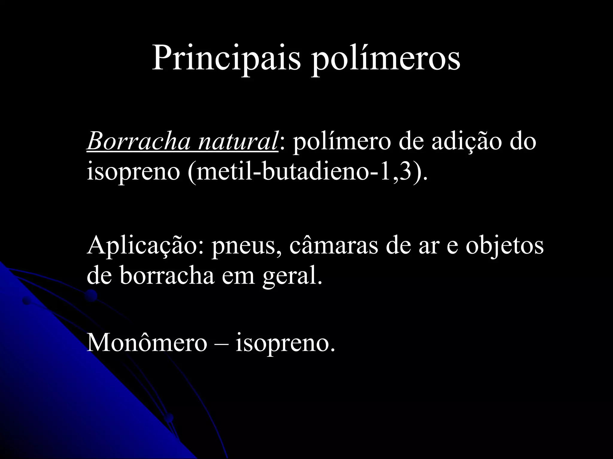 Principais polímeros Borracha natural : polímero de adição do isopreno (metil-butadieno-1,3). Aplicação: pneus, câmaras de ar e objetos de borracha em geral.   Monômero – isopreno. 