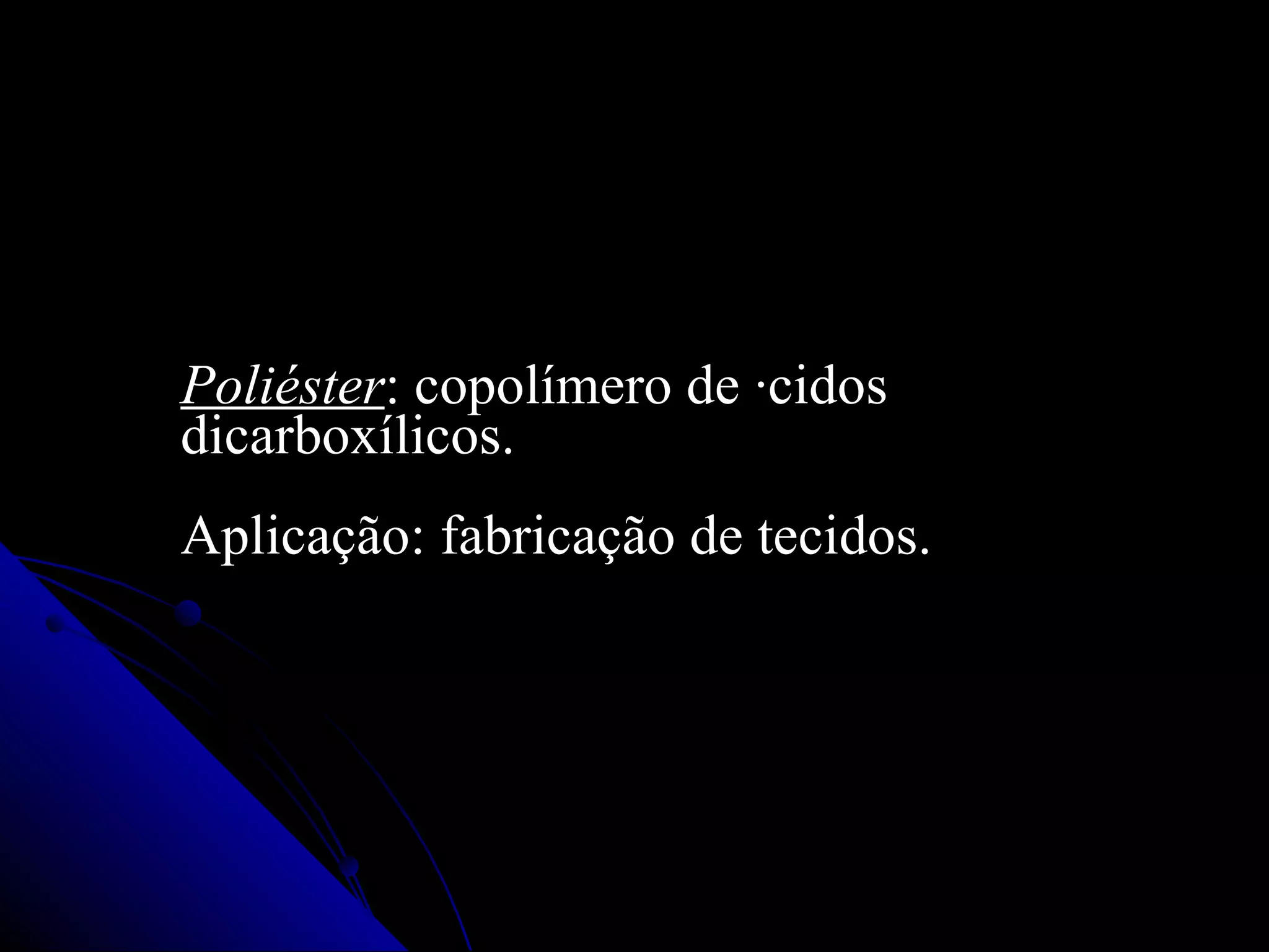 Poliéster : copolímero de ácidos dicarboxílicos.  Aplicação: fabricação de tecidos. 