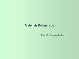 Materiais Poliméricos
Prof. Dr. Clodoaldo Saron
 