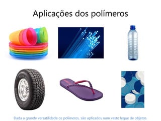 Aplicações dos polímeros




Dada a grande versatilidade os polímeros, são aplicados num vasto leque de objetos.
 