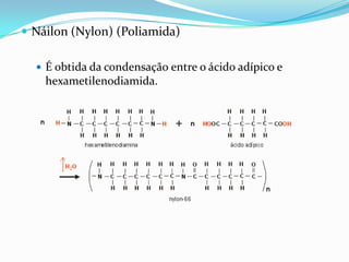  Náilon (Nylon) (Poliamida)

   É obtida da condensação entre o ácido adípico e
    hexametilenodiamida.
 