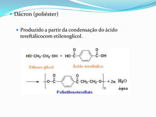  Dácron (poliéster)

   Produzido a partir da condensação do ácido
    tereftálicocom etilenoglicol.
 