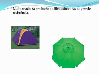  Muito usado na produção de fibras sintéticas de grande
 resistência.
 