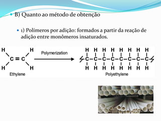  B) Quanto ao método de obtenção

   1) Polímeros por adição: formados a partir da reação de
    adição entre monômeros insaturados.
 
