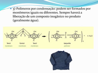  3) Polímeros por condensação: podem ser formados por
 monômeros iguais ou diferentes. Sempre haverá a
 liberação de um composto inogânico no produto
 (geralmente água).
 
