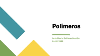 Polímeros
Jorge Alberto Rodríguez González
24/02/2023
 