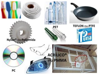 PET

Nylon® ou Poliamida

ACRÍLICO®
ou PMMA
PC

TEFLON ou PTFE

 