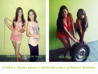 Alice Alves Jayne Jaycy Alice Alves Jayne Jaycy 
Cordas e alguns pneus é fabricado com o polímero Aramida 
 