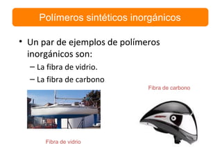• Un par de ejemplos de polímeros
inorgánicos son:
– La fibra de vidrio.
– La fibra de carbono.
Polímeros sintéticos inorgánicos
Fibra de carbono
Fibra de vidrio
 