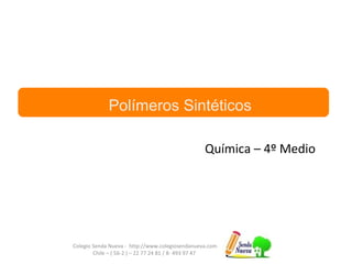 Colegio Senda Nueva - http://www.colegiosendanueva.com
Chile – ( 56-2 ) – 22 77 24 81 / 8- 493 97 47
Química – 4º Medio
Polímeros Sintéticos
 