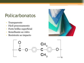 Policarbonatos
• Transparente
• Fácil processamento
• Forte brilho superficial
• Semelhante ao vidro
• Resistente ao impacto
 