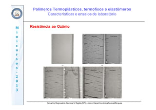 Conselho Regional de Química IV Região(SP) – Apoio: CaixaEconômicaFederal/Sinquisp
M
i
n
i
c
u
r
s
o
s	
‐
2
0
1
3
Resistência ao Ozônio
Polímeros Termoplásticos, termofixos e elastômeros
Características e ensaios de laboratório
 