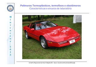Conselho Regional de Química IV Região(SP) – Apoio: CaixaEconômicaFederal/Sinquisp
M
i
n
i
c
u
r
s
o
s	
‐
2
0
1
3
Polímeros Termoplásticos, termofixos e elastômeros
Características e ensaios de laboratório
 