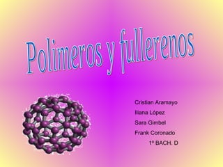 Polimeros y fullerenos Cristian Aramayo Iliana López  Sara Gimbel Frank Coronado 1º BACH. D 
