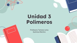 Unidad 3
Polímeros
Profesora Tamara Leiva
Química Electivo
 