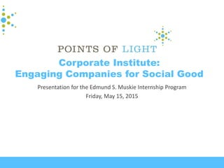 Corporate Institute:
Engaging Companies for Social Good
Presentation for the Edmund S. Muskie Internship Program
Friday, May 15, 2015
 