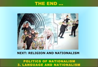 THE END …

NEXT: RELIGION AND NATIONALISM
POLITICS OF NATIONALISM
3. LANGUAGE AND NATIONALISM

 
