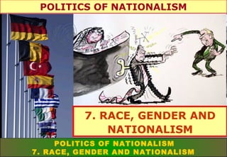 POLITICS OF NATIONALISM

7. RACE, GENDER AND
NATIONALISM
POLITICS OF NATIONALISM
7. RACE, GENDER AND NATIONALISM

 