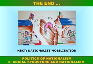 THE END …

NEXT: NATIONALIST MOBILISATION
POLITICS OF NATIONALISM
8. SOCIAL STRUCTURE AND NATIONALISM

 