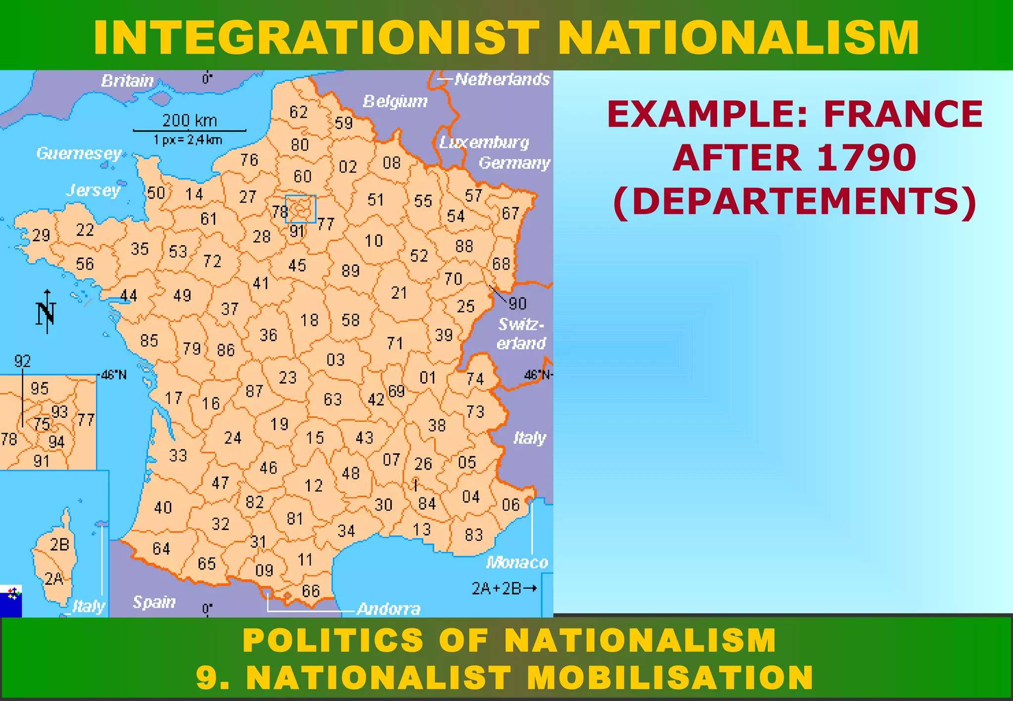 INTEGRATIONIST NATIONALISM
EXAMPLE: FRANCE
AFTER 1790
(DEPARTEMENTS)

POLITICS OF NATIONALISM
9. NATIONALIST MOBILISATION

 