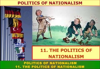 POLITICS OF NATIONALISM

11. THE POLITICS OF
NATIONALISM
POLITICS OF NATIONALISM
11. THE POLITICS OF NATIONALISM

 