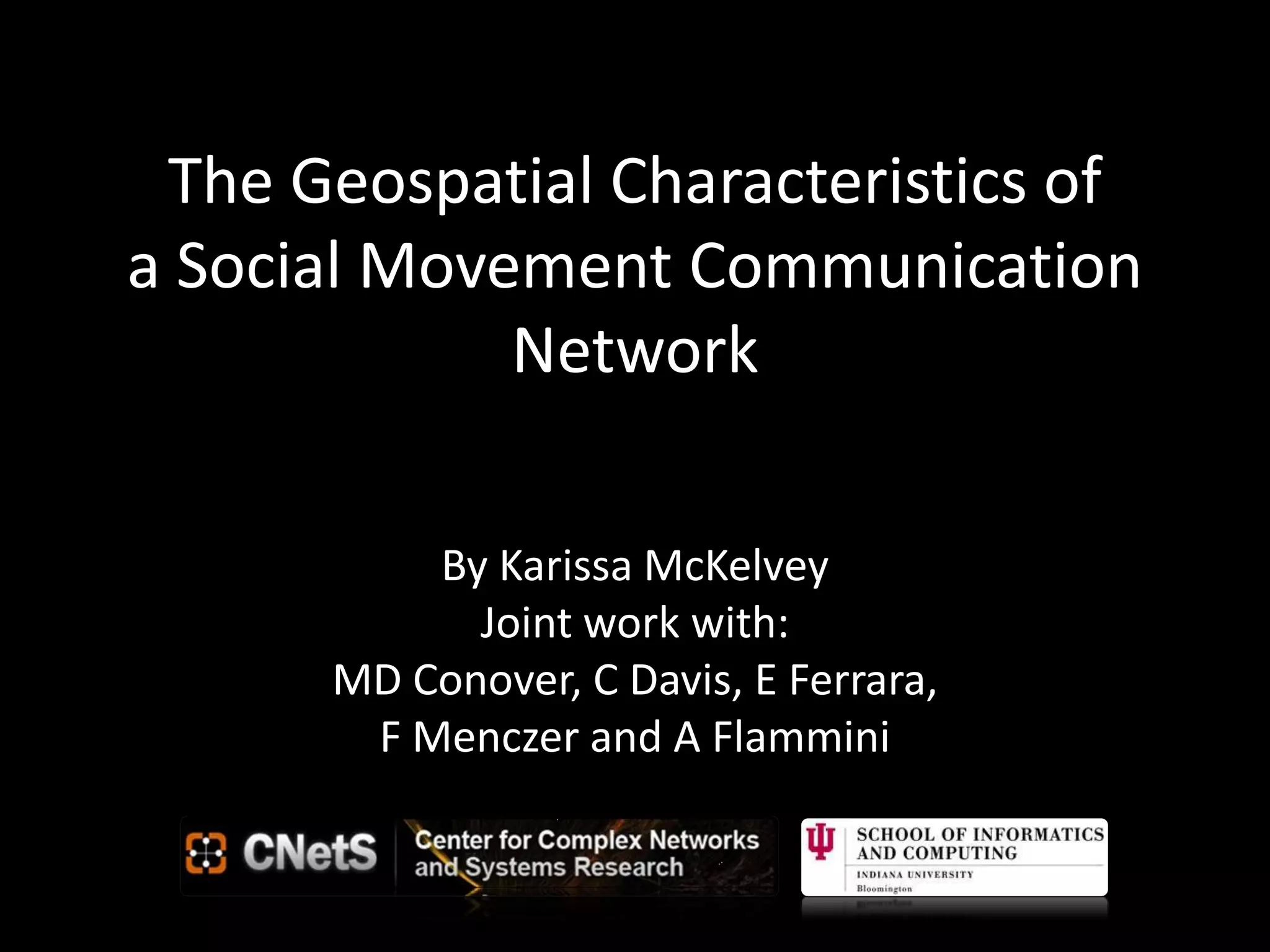 The Geospatial Characteristics of
a Social Movement Communication
Network
By Karissa McKelvey
Joint work with:
MD Conover, C Davis, E Ferrara,
F Menczer and A Flammini
 
