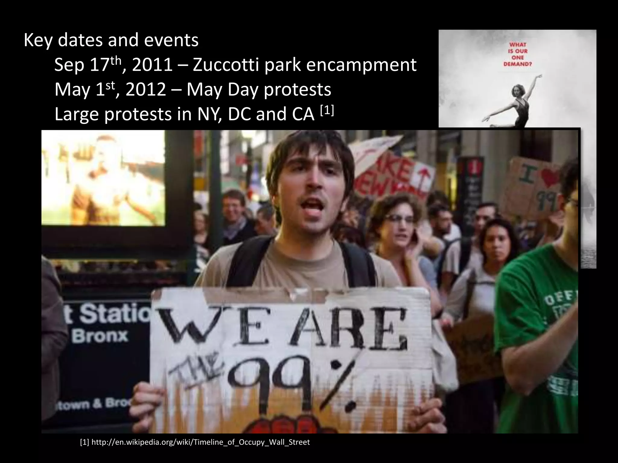 [1] http://en.wikipedia.org/wiki/Timeline_of_Occupy_Wall_Street
Key dates and events
Sep 17th, 2011 – Zuccotti park encampment
May 1st, 2012 – May Day protests
Large protests in NY, DC and CA [1]
 