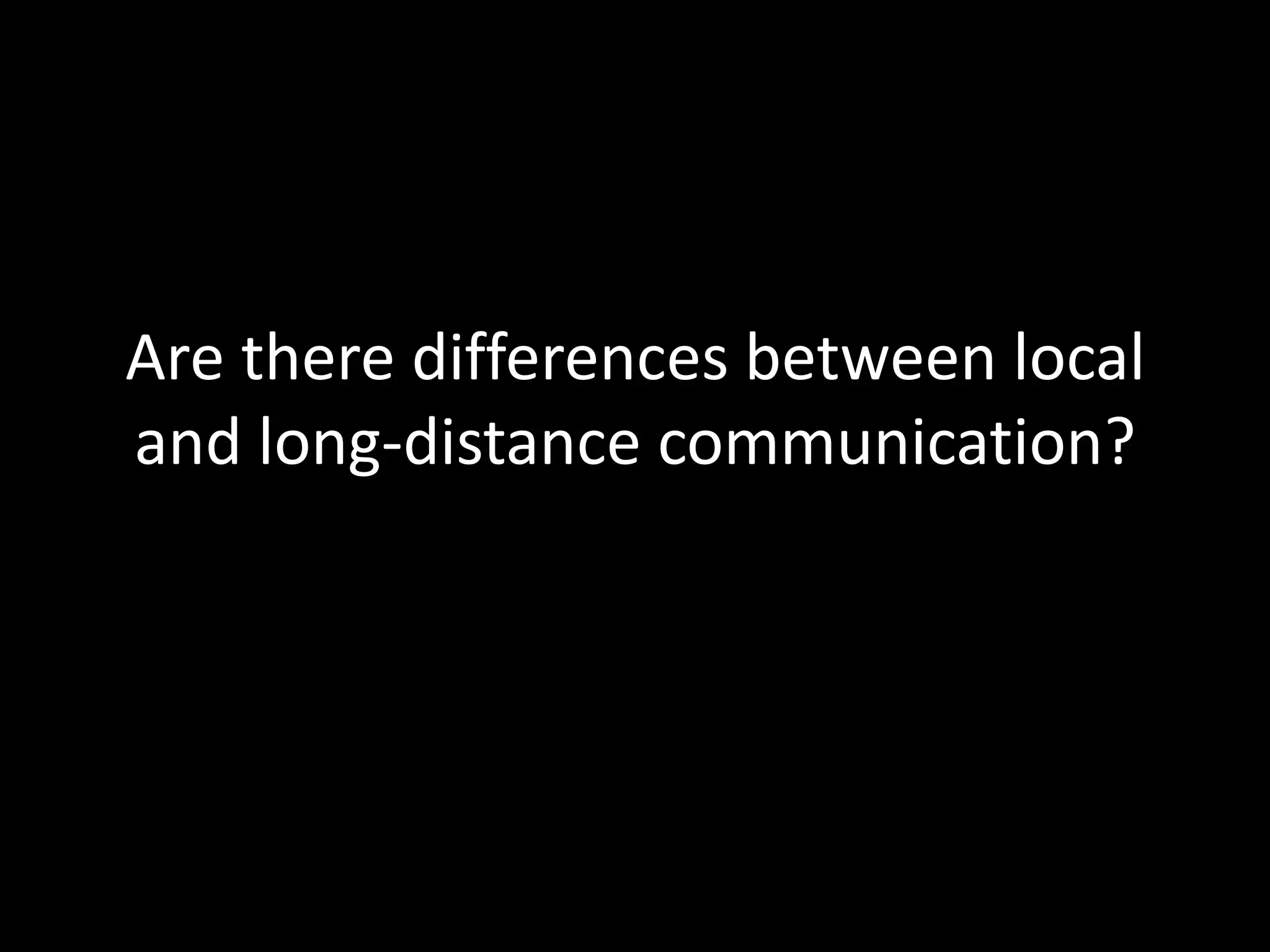 Are there differences between local
and long-distance communication?
 
