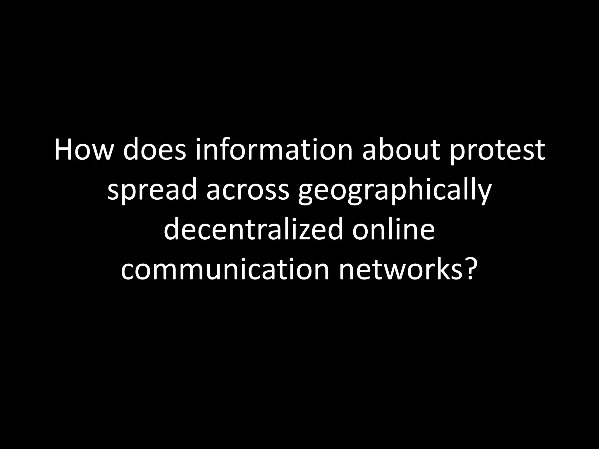 How does information about protest
spread across geographically
decentralized online
communication networks?
 