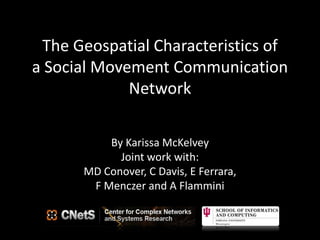 The Geospatial Characteristics of
a Social Movement Communication
Network
By Karissa McKelvey
Joint work with:
MD Conover, C Davis, E Ferrara,
F Menczer and A Flammini
 