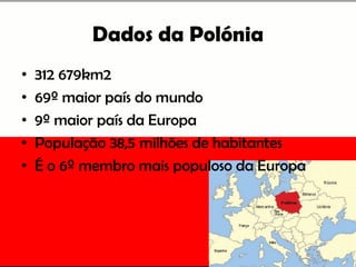 Dados da Polónia
• 312 679km2
• 69º maior país do mundo
• 9º maior país da Europa
• População 38,5 milhões de habitantes
• É o 6º membro mais populoso da Europa
 