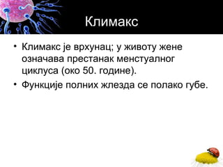 Климакс
• Климакс је врхунац; у животу жене
означава престанак менстуалног
циклуса (око 50. године).
• Функције полних жлезда се полако губе.
 
