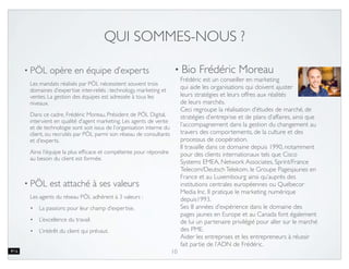 10
NOTRE MISSION
Exemple de biostructure, modèle d’organisation de PÖL Digital
PÖL facilite la transformation et augmente la performance des
personnes et des entreprises à l’aide d’ateliers collaboratifs et de
programmes d’accompagnement en stratégie, leadership et innovation
qui s’appuient sur les valeurs et les pratiques lean & agiles
 
